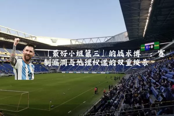 「最好小组第三」的战术博弈：赛制漏洞与地理权谋的双重绞杀