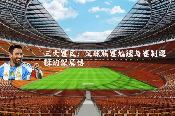 三大赛区：足球联赛地理与赛制逻辑的深层博弈