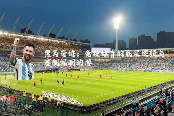 黑马奇迹:竞技体育的底层逻辑与赛制漏洞的博弈