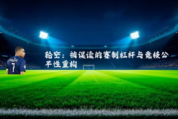 轮空：被误读的赛制杠杆与竞技公平性重构