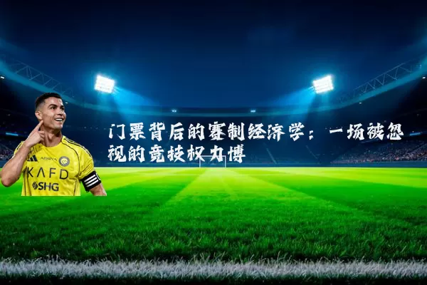 门票背后的赛制经济学：一场被忽视的竞技权力博弈