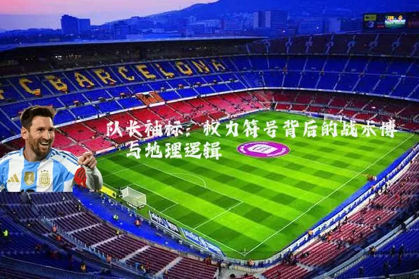 队长袖标：权力符号背后的战术博弈与地理逻辑