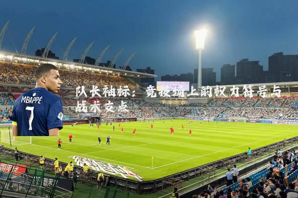 队长袖标：竞技场上的权力符号与战术支点