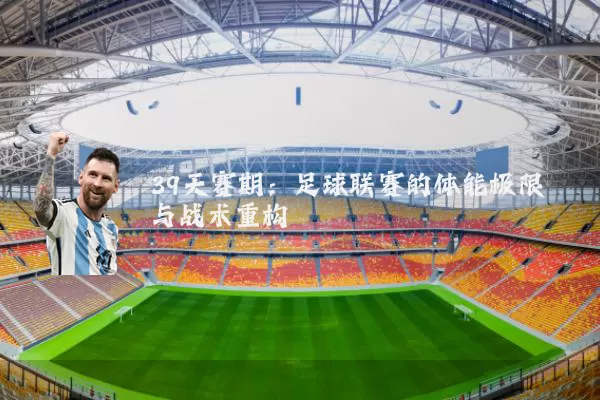 39天赛期：足球联赛的体能极限与战术重构