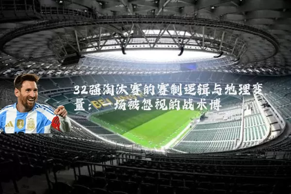 32强淘汰赛的赛制逻辑与地理变量：一场被忽视的战术博弈