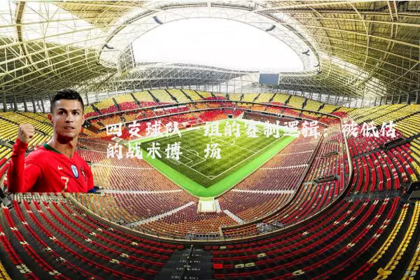 四支球队一组的赛制逻辑：被低估的战术博弈场