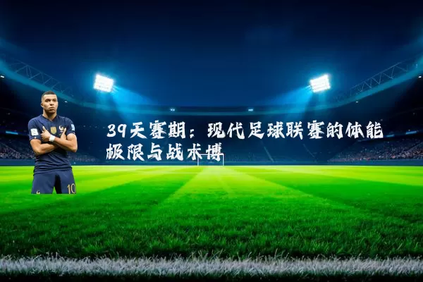 39天赛期：现代足球联赛的体能极限与战术博弈