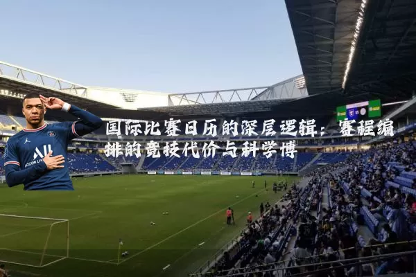 国际比赛日历的深层逻辑:赛程编排的竞技代价与科学博弈