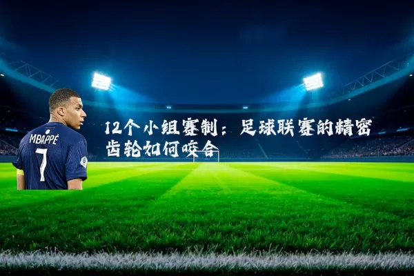 12个小组赛制:足球联赛的精密齿轮如何咬合