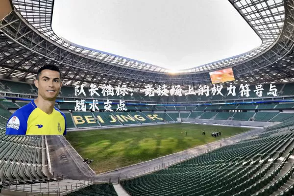 队长袖标：竞技场上的权力符号与战术支点