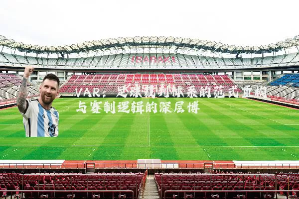 VAR：足球裁判体系的范式重构与赛制逻辑的深层博弈