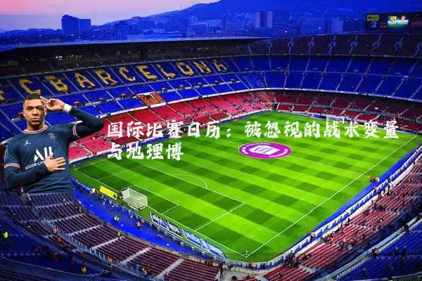 国际比赛日历:被忽视的战术变量与地理博弈