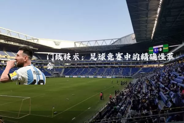 门线技术:足球竞赛中的精确性革命